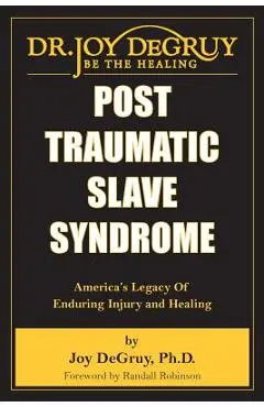 Post Traumatic Slave Syndrome: America's Legacy of Enduring Injury and Healing - Joy Angela Degruy