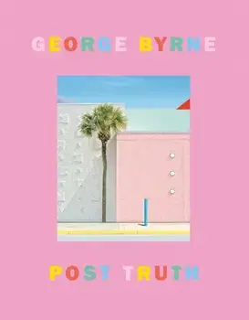 Post Truth. A love letter to Los Angeles through the lens of a pastel postmodernism, Hardback/George Byrne
