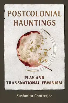 Postcolonial Hauntings. Play and Transnational Feminism, Paperback/Sushmita Chatterjee