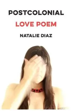 Postcolonial Love Poem: Poems - Natalie Diaz