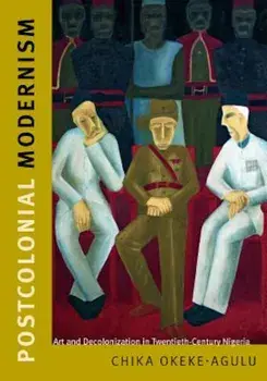 Postcolonial Modernism: Art and Decolonization in Twentieth-Century Nigeria, Paperback/Chika Okeke-Agulu