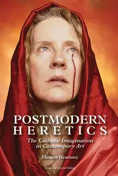 Postmodern Heretics: The Catholic Imagination in Contemporary Art, Paperback/Eleanor Heartney