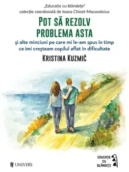 Pot sa rezolv problema asta si alte minciuni pe care mi le-am spus in timp ce imi cresteam copilul aflat in dificultate/Kristina Kuzmic