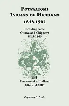 Potawatomi Indians of Michigan, 1843-1904, Including Some Ottawa and Chippewa, 1843-1866, and Potawatomi of Indiana, 1869 and 1885, Paperback/Raymond C. Lantz