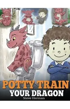 Potty Train Your Dragon: How to Potty Train Your Dragon Who Is Scared to Poop. A Cute Children Story on How to Make Potty Training Fun and Easy - Steve Herman