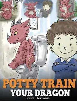 Potty Train Your Dragon: How to Potty Train Your Dragon Who Is Scared to Poop. a Cute Children Story on How to Make Potty Training Fun and Easy, Hardcover/Steve Herman