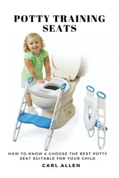 Potty Training Seats: How to Know & Choose the Best Potty Seat Suitable for Your Child, Paperback/Carl Allen