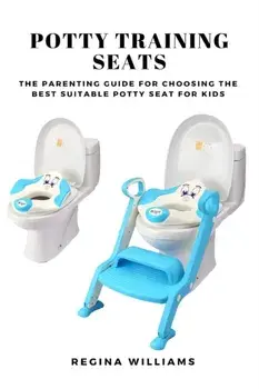 Potty Training Seats: The Parenting Guide for Choosing the Best Suitable Potty Seat for Kids, Paperback/Regina Williams