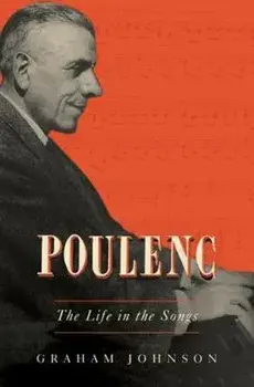 Poulenc: The Life in the Songs, Hardcover/Graham Johnson