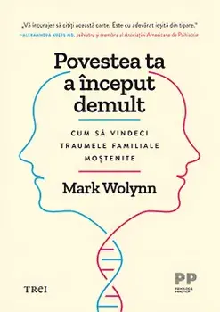Povestea ta a inceput demult. Cum sa vindeci traumele familiale mostenite/Mark Wolynn
