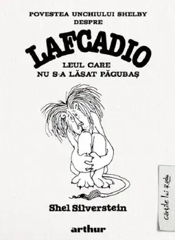 Povestea unchiului Shelby despre Lafcadio leul care nu s-a lasat pagubas/Shel Silverstein