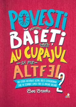 Povesti pentru baieti care au curajul sa fie altfel. Istorii adevarate despre baieti extraordinari care au schimbat lumea fara sa omoare balauri. Volumul 2/Ben Brooks