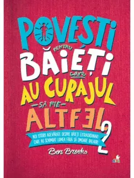 Povesti pentru baieti care au curajul sa fie altfel. Istorii adevarate despre baieti extraordinari care au schimbat lumea fara sa omoare balauri. Volumul 2/Ben Brooks