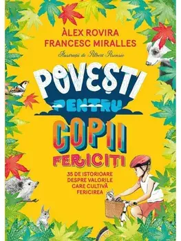 Povesti pentru copii fericiti. 35 de istorioare despre valorile care cultiva fericirea/Alex Rovira, Francesc Miralles