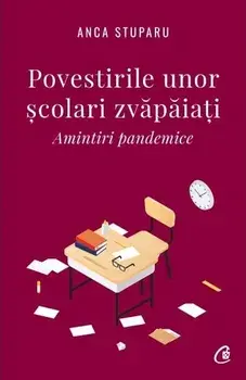 Povestirile unor scolari zvapaiati. Amintiri pandemice/Anca Stuparu