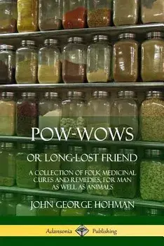 Pow-Wows, or Long-Lost Friend: A Collection of Folk Medicinal Cures and Remedies, for Man as Well as Animals, Paperback/John George Hohman