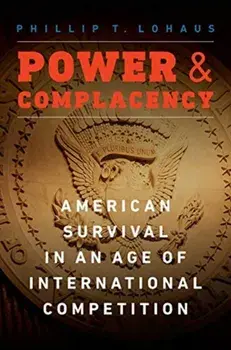 Power and Complacency: American Survival in an Age of International Competition, Hardcover/Phillip T. Lohaus