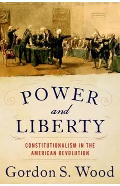 Power and Liberty: Constitutionalism in the American Revolution - Gordon S. Wood