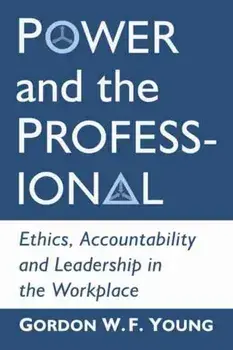 Power and the Professional. Ethics, Accountability and Leadership in the Workplace, Paperback/Gordon W.F. Young