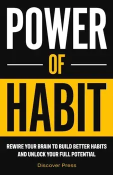 Power of Habit: Rewire Your Brain to Build Better Habits and Unlock Your Full Potential, Paperback/Discover Press