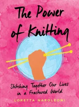 Power of Knitting. Stitching Together Our Lives in a Fractured World, Hardback/Loretta Napoleoni