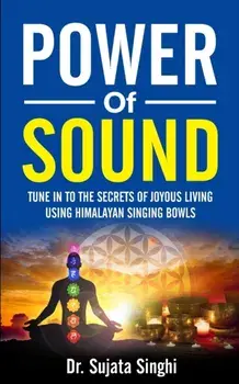 Power of Sound: Tune into the Secrets of Joyous living using Himalayan Singing bowls, Paperback/Sujata Singhi