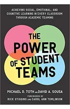 Power of Student Teams: Achieving Social, Emotional, and Cognitive Learning in Every Classroom Through Academic Teaming - Michael D. Toth