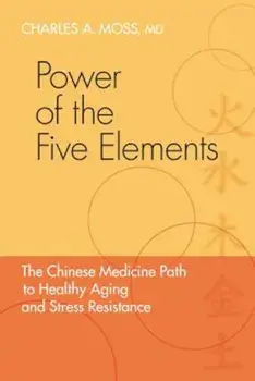 Power of the Five Elements: The Chinese Medicine Path to Healthy Aging and Stress Resistance, Paperback/Charles A. Moss
