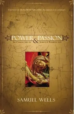 Power & Passion: Six Characters in Search of Resurrection - Samuel Wells
