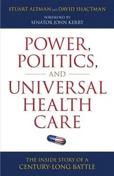 Power, Politics, and Universal Health Care: The Inside Story of a Century-Long Battle, Hardcover/Stuart Altman