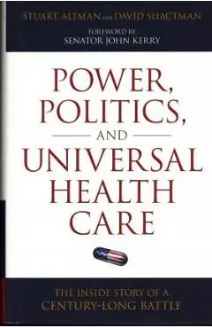 Power, Politics, and Universal Health Care: The Inside Story of a Century-Long Battle - Stuart Altman