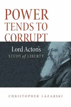 Power Tends to Corrupt: Lord Acton's Study of Liberty, Hardcover/Christopher Lazarski