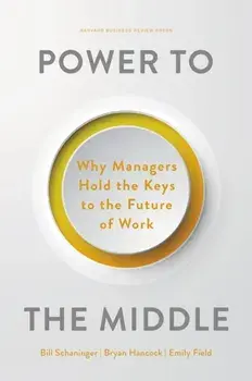 Power to the Middle. Why Managers Hold the Keys to the Future of Work, Hardback/Emily Field