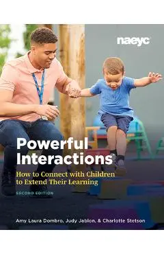 Powerful Interactions: How to Connect with Children to Extend Their Learning, Second Edition - Amy Laura Dombro