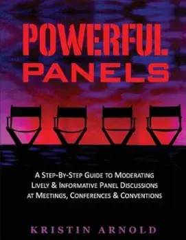 Powerful Panels: A Step-By-Step Guide to Moderating Lively and Informative Panel Discussions at Meetings, Conferences and Conventions, Paperback/Kristin Jane Arnold