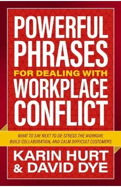 Powerful Phrases for Dealing with Workplace Conflict: What to Say Next to Destress the Workday, Build Collaboration, and Calm Difficult Customers - Karin Hurt