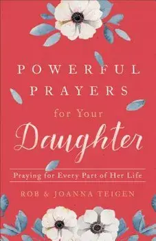 Powerful Prayers for Your Daughter: Praying for Every Part of Her Life, Paperback/Rob Teigen