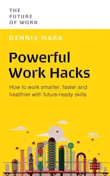 Powerful Work Hacks. How to Work Smarter, Faster and Healthier with Future-Ready Skills, Paperback/Dennis Mark