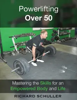 Powerlifting Over 50: Mastering the Skills for an Empowered Body and Life, Paperback/Richard Schuller