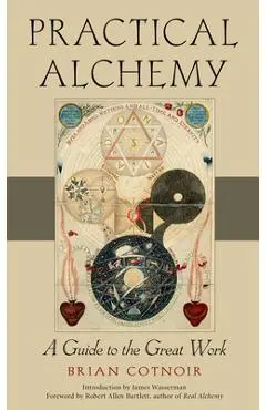 Practical Alchemy: A Guide to the Great Work - Brian Cotnoir