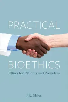 Practical Bioethics. Ethics for Patients and Providers, Paperback/J.K. Miles