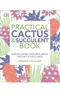 Practical Cactus and Succulent Book: The Definitive Guide to Choosing, Displaying, and Caring for More Than 200 Cacti - Fran Bailey