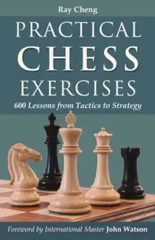 Practical Chess Exercises: 600 Lessons from Tactics to Strategy, Paperback/Ray Cheng