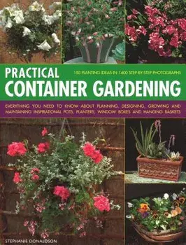 Practical Container Gardening. 150 planting ideas in 140 step-by-step photographs: Everything you need to know about planning, designing, growing and maintaining inspirational pots, planters, window boxes and hanging baskets, Paperback/Stephanie Donaldso