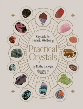 Practical Crystals. Crystals for Holistic Wellbeing, Hardback/Kathy Banegas