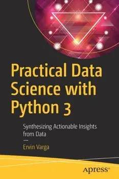Practical Data Science with Python 3: Synthesizing Actionable Insights from Data, Paperback/Ervin Varga