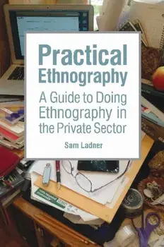 Practical Ethnography. A Guide to Doing Ethnography in the Private Sector, Paperback/Sam Ladner