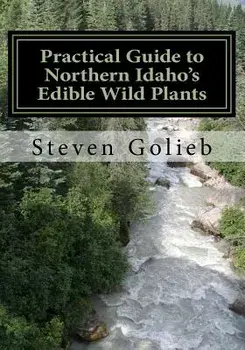 Practical Guide to Northern Idaho's Edible Wild Plants: A Survival Guide, Paperback/Steven C. Golieb