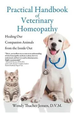 Practical Handbook of Veterinary Homeopathy: Healing Our Companion Animals from the Inside Out - D. V. M. Wendy Thacher Jensen