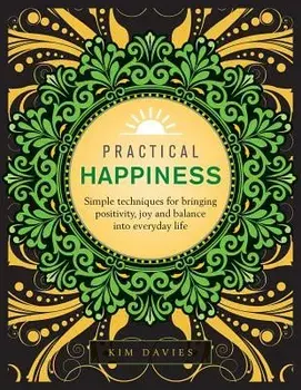 Practical Happiness: Simple Techniques for Bringing Positivity, Joy and Balance Into Everyday Life, Hardcover/Kim Davies